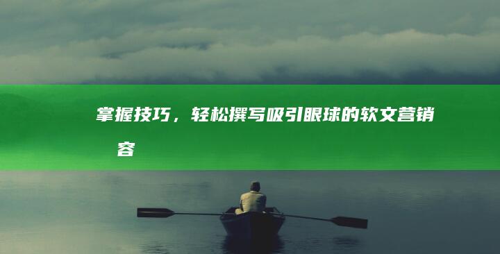 掌握技巧，轻松撰写吸引眼球的软文营销内容